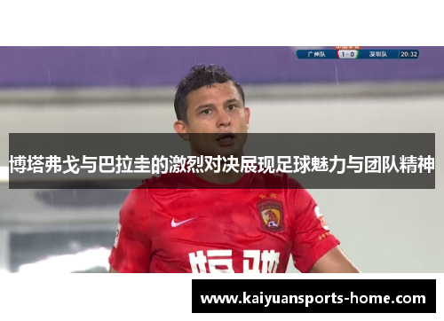 博塔弗戈与巴拉圭的激烈对决展现足球魅力与团队精神